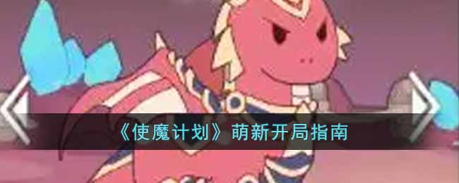 使魔计划萌新开局怎么玩 使魔计划萌新开局指南