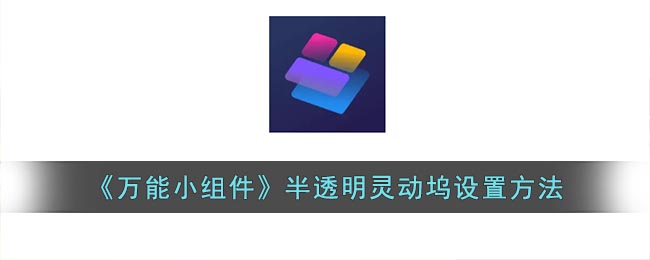 万能小组件怎么设置透明灵动坞 万能小组件半透明灵动坞设置方法