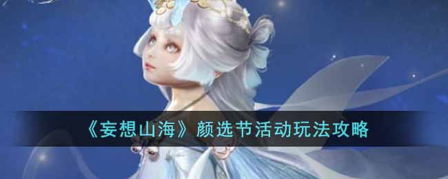 妄想山海颜选节活动怎么玩 妄想山海颜选节活动玩法攻略