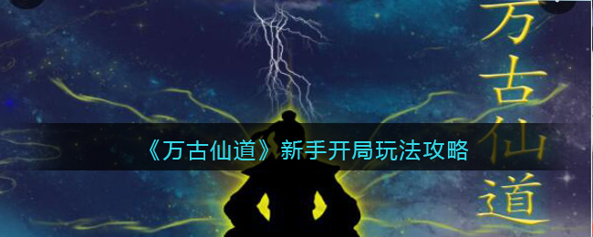万古仙道新手开局怎么玩 万古仙道新手开局玩法攻略