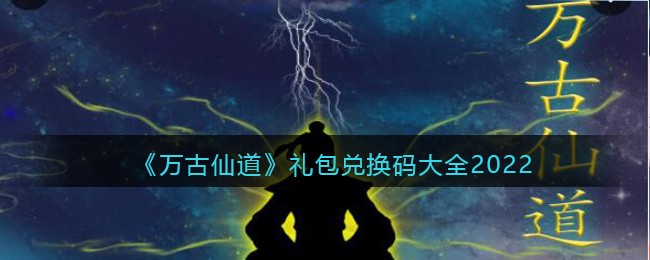 万古仙道兑换码是什么 万古仙道礼包码大全2022