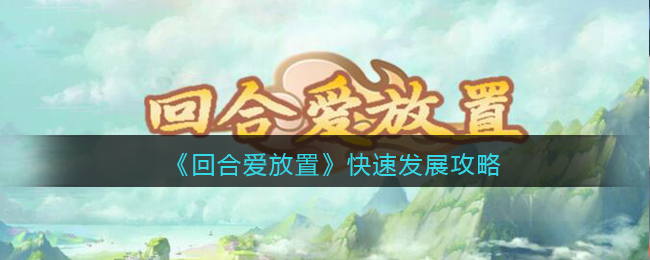 回合爱放置新手怎么快速发展 回合爱放置快速发展攻略