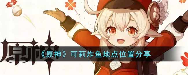 原神可莉经常炸鱼的地方在哪 原神可莉炸鱼地点位置分享