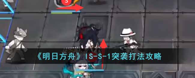 明日方舟IS-S-1突袭怎么打 明日方舟IS-S-1突袭打法攻略