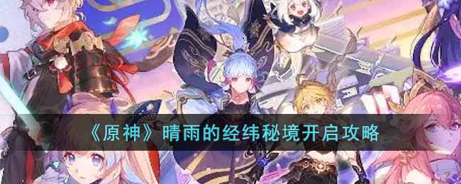 原神晴雨的经纬怎么开 原神晴雨的经纬秘境开启攻略