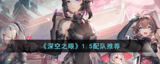 深空之眼1.5版本如何配队 深空之眼1.5配队推荐