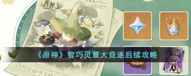 原神智巧灵蕈大竞逐后续任务怎么做 原神智巧灵蕈大竞逐后续攻略