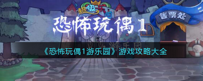 恐怖玩偶1游乐园游戏攻略大全 恐怖玩偶1游乐园全关卡通关攻略图文