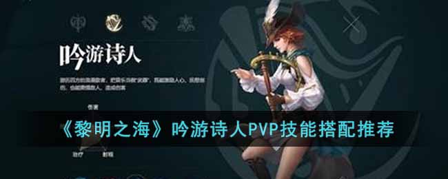 黎明之海吟游诗人技能怎么搭配 黎明之海吟游诗人PVP技能搭配推荐