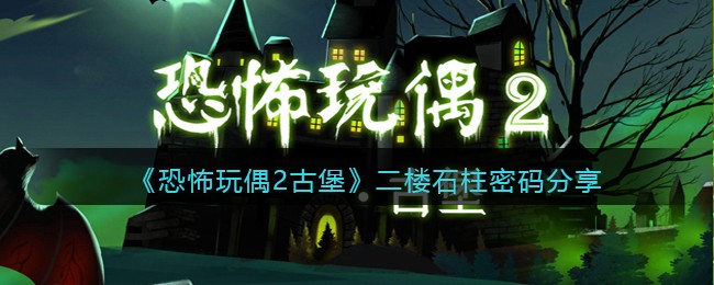 恐怖玩偶2古堡二楼石柱密码是什么 恐怖玩偶2二楼石柱密码分享