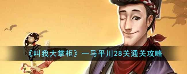 叫我大掌柜一马平川28关怎么过 叫我大掌柜一马平川28关通关攻略