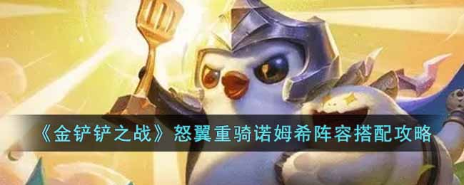 金铲铲之战怒翼重骑诺姆希怎么玩 金铲铲之战怒翼重骑诺姆希阵容搭配攻略