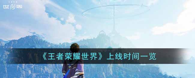 王者荣耀新IP王者荣耀世界什么时候上线 王者荣耀上线时间一览