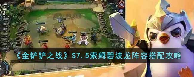 金铲铲之战S7.5索姆碧波龙怎么玩 金铲铲之战S7.5索姆碧波龙阵容搭配攻略