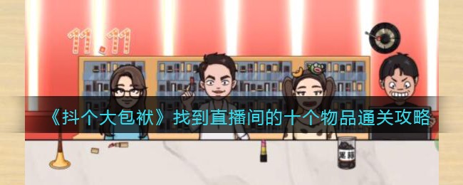 抖个大包袱找到直播间的十个物品怎么过关 抖个大包袱通关攻略抖音