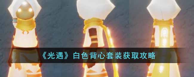 光遇白色背心套装怎么获得 光遇白色背心套装获取攻略