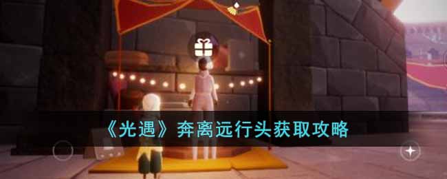 光遇奔离远行头怎么获得 光遇奔离远行头获取攻略