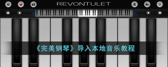 完美钢琴怎么导入歌曲 完美钢琴导入本地音乐教程