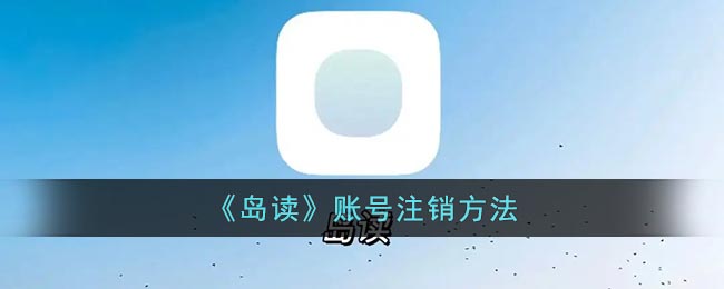 岛读怎么注销账号 岛读账号注销方法