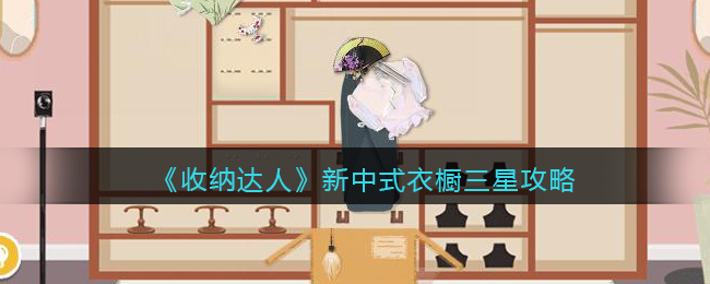 收纳达人新中式衣橱三星攻略图文 收纳达人新中式衣橱怎么过抖音