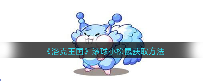 洛克王国滚球小松鼠怎么获得 洛克王国滚球小松鼠获取方法