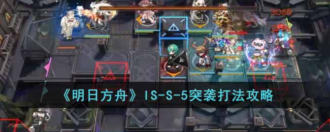 明日方舟IS-S-5突袭怎么打 明日方舟IS-S-5突袭打法攻略