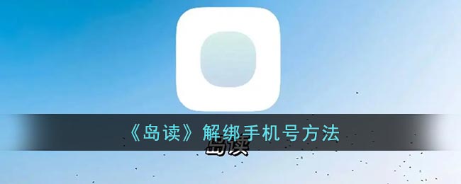 岛读怎么解绑手机号 岛读app解绑手机号方法