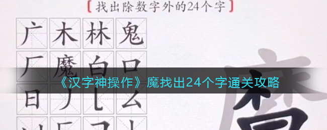 汉字神操作魔找出24个字怎么过关 汉字神操作魔通关攻略抖音