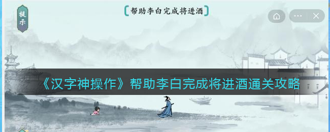 汉字神操作帮助李白完成将进酒怎么过关 汉字神操作通关攻略抖音
