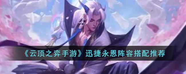 云顶之弈手游迅捷永恩阵容怎么搭配 云顶之弈手游迅捷永恩阵容搭配推荐