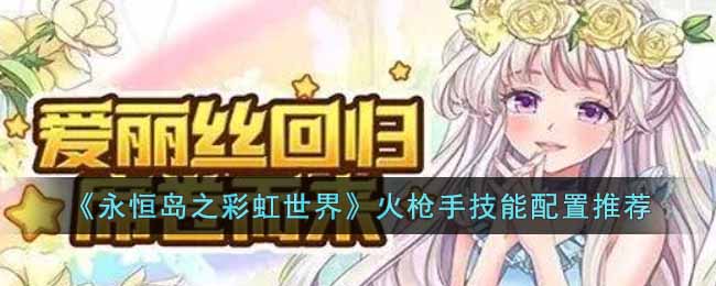永恒岛之彩虹世界火枪手技能怎么搭配 永恒岛之彩虹世界火枪手技能配置推荐