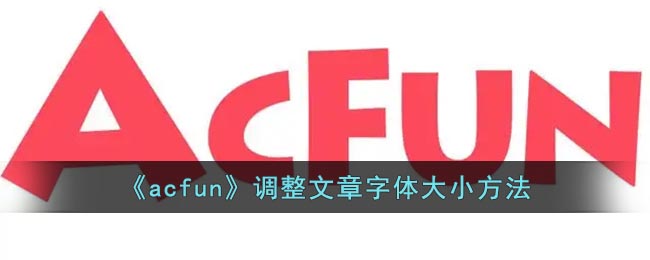 a站怎么调文字大小 acfun调整文章字体大小方法