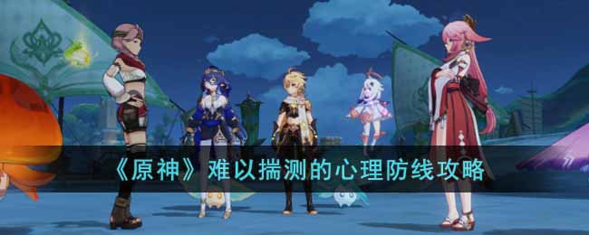 原神难以揣测的心理防线任务怎么过 原神难以揣测的心理防线攻略