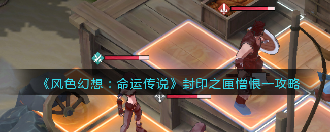风色幻想命运传说封印之匣憎恨一攻略 风色幻想命运传说封印之匣憎恨一怎么过关