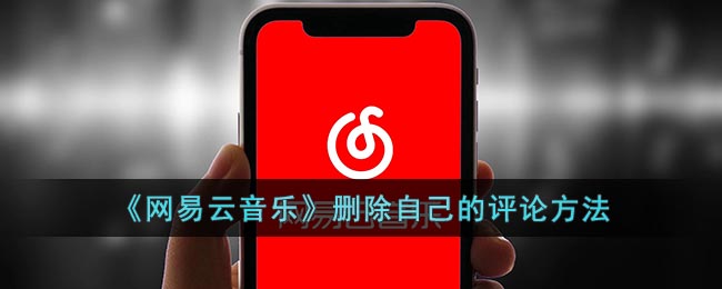 网易云音乐怎么删除自己的评论 网易云音乐删除自己的评论方法