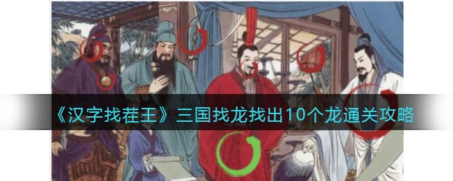 汉字找茬王三国找龙怎么过关 汉字找茬王找出10个龙通关攻略抖音