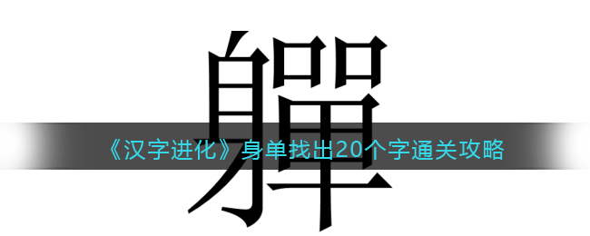 汉字进化身单找出20个字怎么过 汉字进化通关攻略抖音