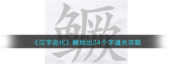 汉字进化鳜找出24个字怎么过 汉字进化通关攻略抖音