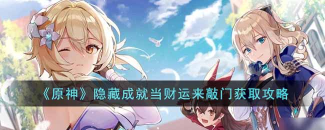 原神隐藏成就当财运来敲门怎么获得 原神隐藏成就当财运来敲门获取攻略