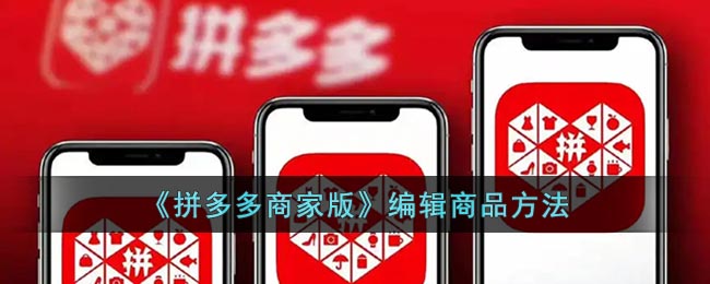 拼多多商家版怎么编辑商品 拼多多商家版编辑商品方法