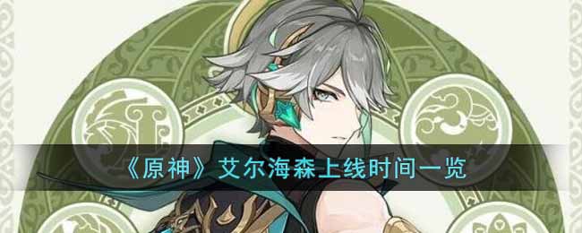 原神艾尔海森什么时候出 原神艾尔海森上线时间一览