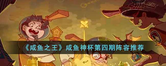 咸鱼之王咸鱼神杯第四期出什么阵容比较好 咸鱼神杯第四期阵容推荐