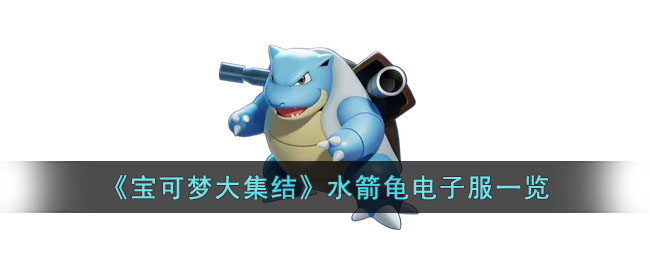 宝可梦大集结水箭龟电子服什么样子 宝可梦大集结水箭龟电子服一览