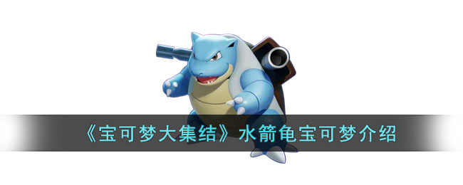 宝可梦大集结水箭龟怎么样 宝可梦大集结水箭龟宝可梦介绍