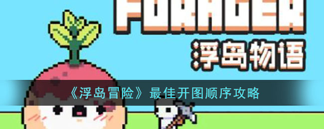 浮岛冒险最佳开图顺序是什么 浮岛冒险最佳开图顺序攻略