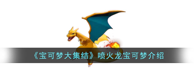 宝可梦大集结喷火龙怎么样 宝可梦大集结喷火龙宝可梦介绍