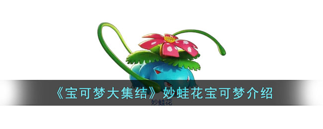 宝可梦大集结妙蛙花怎么样 宝可梦大集结妙蛙花宝可梦介绍