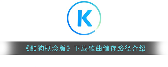 酷狗概念版下载的歌在本地没有怎么办 酷狗概念版下载歌曲在哪个文件夹