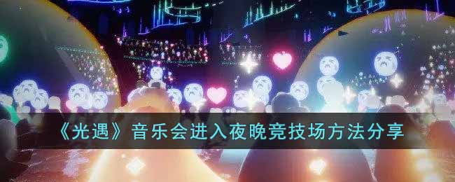 光遇音乐会如何进入夜晚竞技场 光遇音乐会进入夜晚竞技场方法分享