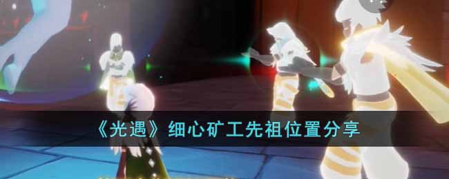 光遇细心矿工先祖在哪 光遇细心矿工先祖位置分享